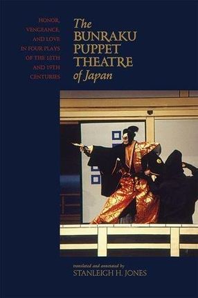 The Bunraku Puppet Theater of Japan: Honor, Vengeance, and Love in Four Plays of the 18th and 19th Centuries