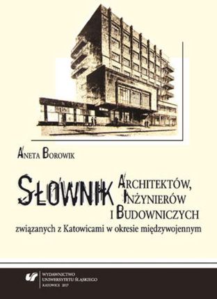 Słownik architektów, inżynierów i budowniczych związanych z Katowicami w okresie międzywojenny (E-book)