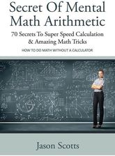 Secret of Mental Math Arithmetic: 70 Secrets to Super Speed Calculation & Amazing Math Tricks: How to Do Math Without a Calculator