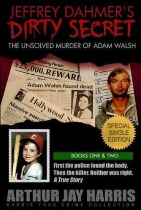 Jeffrey Dahmer's Dirty Secret: The Unsolved Murder of Adam Walsh: Special Single Edition. First the Police Found the Body. Then the Killer. Neither W