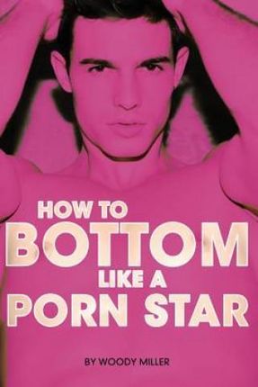 How to Bottom Like a Porn Star. the Guide to Gay Anal Sex ...