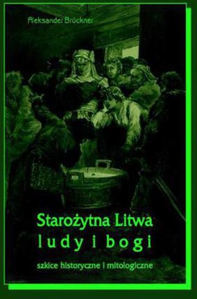 Starożytna Litwa. Ludy i bogi. Szkice historyczne i mitologiczne (E-book)
