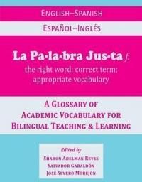 La Palabra Justa: An English-Spanish / Espanol-Ingles Glossary of Academic Vocabulary for Bilingual Teaching &amp; Learning