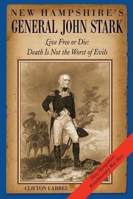 New Hampshire?S General John Stark: Live Free or Die: Death Is Not the Worst of Evils