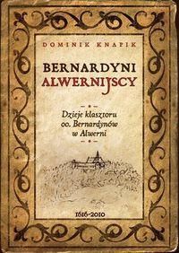 Bernardyni alwernijscy. Dzieje klasztoru oo. Bernardynów w Alwerni 1616-2010