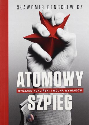 Atomowy szpieg. Ryszard Kukliński i wojna wywiadów