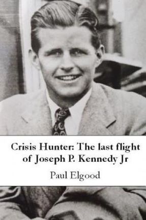 Crisis Hunter: The Last Flight of Joseph P. Kennedy Jr