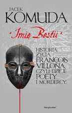 Imię bestii. Historia życia Francois Villona. Czyli dzieje poety i mordercy