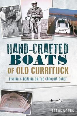 Hand-Crafted Boats of Old Currituck: Fishing and Boating on the Carolina Coast