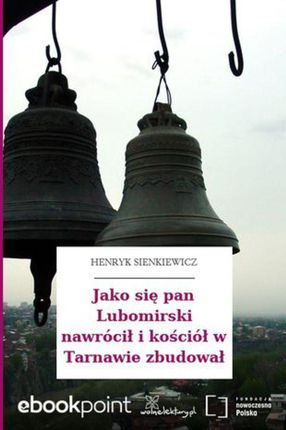 Jako się pan Lubomirski nawrócił i kościół w Tarnawie zbudował (E-book)