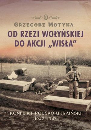 Od rzezi wołyńskiej do akcji "Wisła". Konflikt polsko-ukraiński 1943-1947 (E-book)