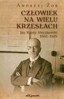 Człowiek na wielu krzesłach. Jan Kanty Steczkowski 1862 - 1929