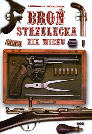 Broń Strzelecka XIX Wieku. Ilustrowana encyklopedia 