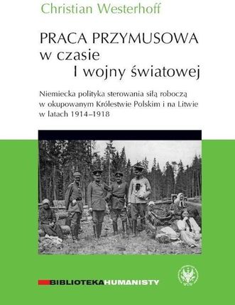 Praca przymusowa w czasie I wojny światowej.. Niemiecka polityka sterowania siłą roboczą w okupowanym Królestwie polskim i na litwie w latach 1914-191