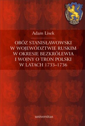 Obóz stanisławowski w województwie ruskim w okresie bezkrólewia i wojny o tron Polski w latach 1733-1736 Adam Lisek