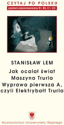 Czytaj po polsku. T. 7: Stanisław Lem: &#8222;Jak ocalał świat&#8221; (B1&#8211;B2), &#8222;Maszyna Trurla&#8221; (B2 &#8211;C1), &#8222;Wyprawa pierw