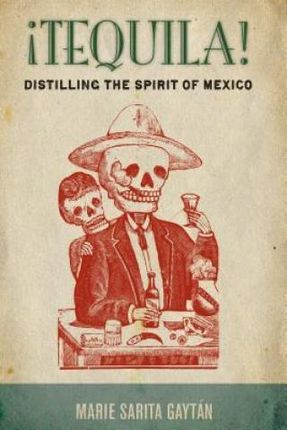 Tequila!: Distilling the Spirit of Mexico