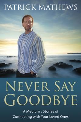 Never Say Goodbye: A Medium's Stories of Connecting with Your Loved Ones