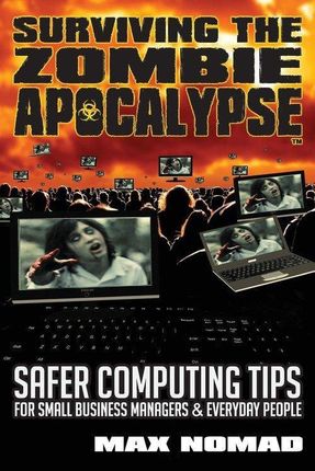 Surviving the Zombie Apocalypse: Safer Computing Tips for Small Business Managers and Everyday People
