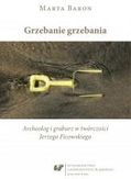 Zdjęcie Grzebanie grzebania. Archeolog i grabarz w twórczości Jerzego Ficowskiego - Czeladź