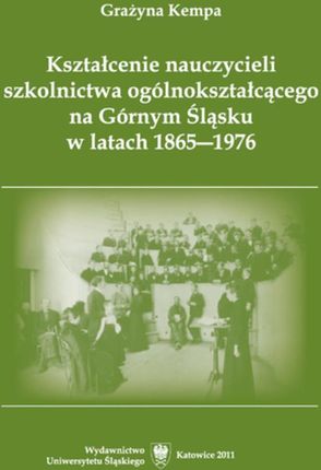 Kształcenie Nauczycieli Szkolnictwa Ogólnokształcącego Na Górnym Śląsku W Latach 1865–1976  (E-book)
