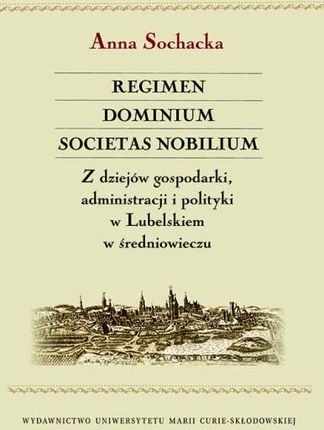Regimen dominum societas nobilium. Z dziejów gospodarki, administracji i polityki w Lubelskiem w średniowieczu