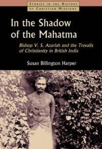 In the Shadow of the Mahatma: Bishop V. S. Azariah and the Travails of Christianity in British India