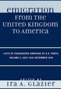 Emigration from the United Kingdom to America: Lists of Passengers Arriving at U.S. Ports, Volume 2 July 1870-December 1870