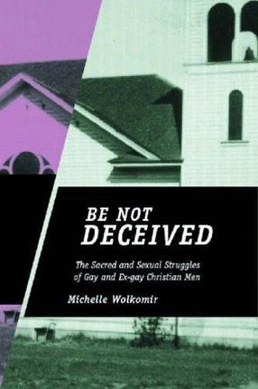Be Not Deceived: The Sacred and Sexual Struggles of Gay and Ex-Gay Christian Men