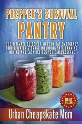 Prepper's Survival Pantry: The Ultimate How to Guide for Modern Day Emergency Food  Water Storage Including Safe Canning, Drying and Easy Recipe