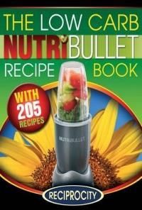 The Low Carb Nutribullet Recipe Book: 200 Health Boosting Low Carb Delicious and Nutritious Blast and Smoothie Recipes