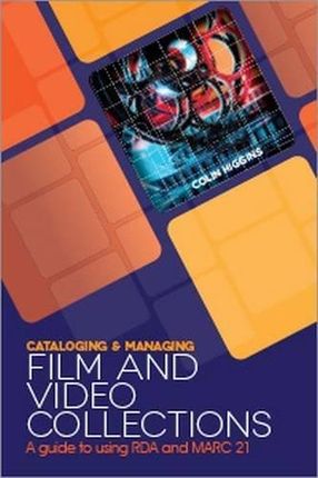 Cataloging and Managing Film Video Collections: A Guide to Using RDA and Marc21