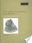 The Greek Tile Works at Corinth: The Site and the Finds