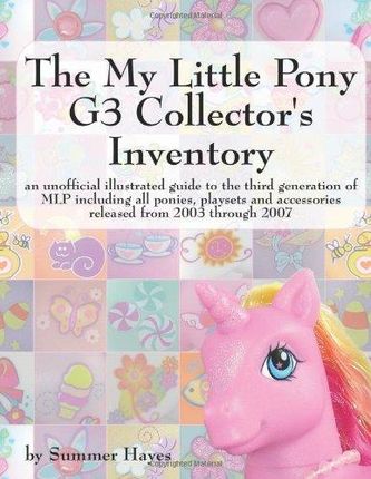 The My Little Pony G3 Collector's Inventory: An Unofficial Illustrated Guide to the Third Generation of Mlp Including All Ponies, Playsets and Accesso