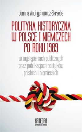 Polityka historyczna w Polsce i Niemczech po roku 1989 w wystąpieniach publicznych oraz publikacjach polityków polskich i niemie  (E-book)