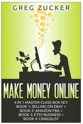 Make Money Online: 4 in 1 Master Class Box Set: Book 1: Selling on Ebay + Book 2: Amazon Fba + Book 3: Etsy Business + Book 4: Craigslist