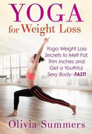 Yoga for Weight Loss: Yoga Weight Loss Secrets to Melt Fat, Trim Inches and Get a Youthful Sexy Body-Fast!