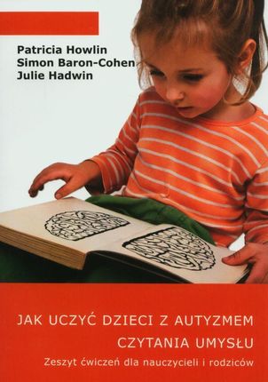 Jak uczyć dzieci z autyzmem czytania umysłu. Zeszyt ćwiczeń dla nauczycieli i rodziców