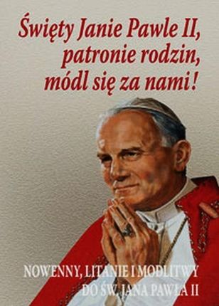 Święty Janie Pawle II patronie rodzin módl się za nami. Nowenny, litanie i modlitwy do św. Jana Pawła II