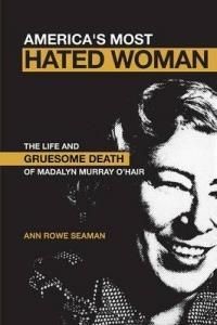America's Most Hated Woman: The Life and Gruesome Death of Madalyn Murray O'Hair