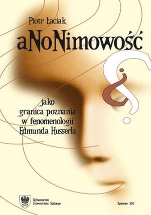 Anonimowość jako granica poznania w fenomenologii Edmunda Husserla (E-book)