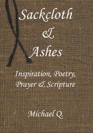 Sackcloth & Ashes: Inspiration, Poetry, Prayer & Scripture