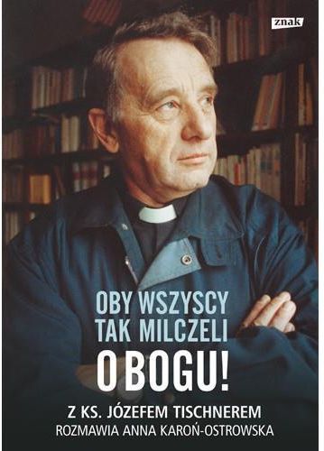Oby wszyscy tak milczeli o Bogu! Z ks. Józefem Tischnerem rozmawia Anna ...