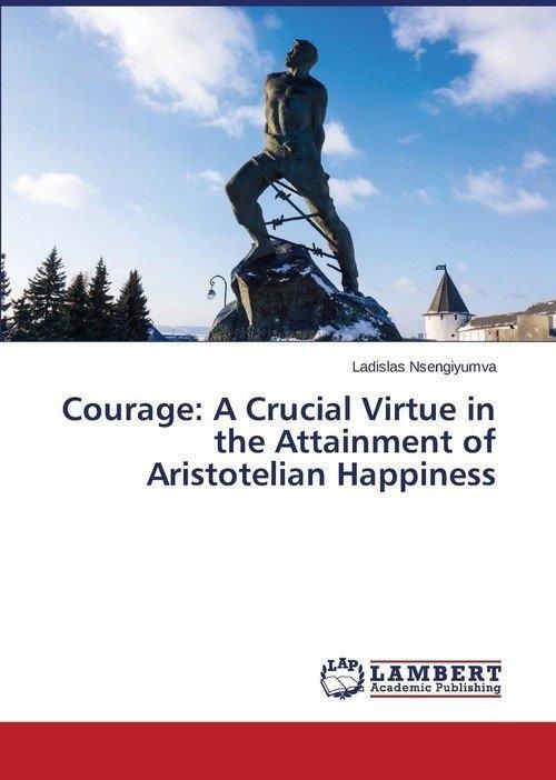 Courage: A Crucial Virtue In The Attainment Of Aristotelian Happiness ...