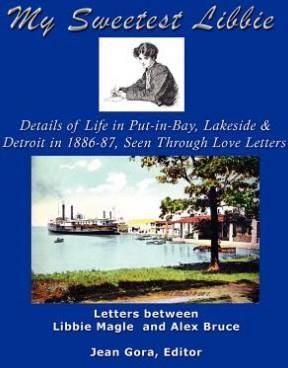 My Sweetest Libbie-Details of Life in Put-In-Bay, Lakeside and Detroit as Seen in Love Letters, 1886-87