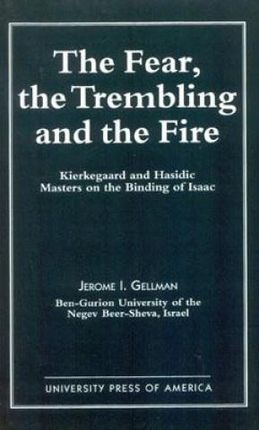 The Fear, the Trembling, and the Fire Kierkegaard and Hasidic Masters on the Binding of Isaac