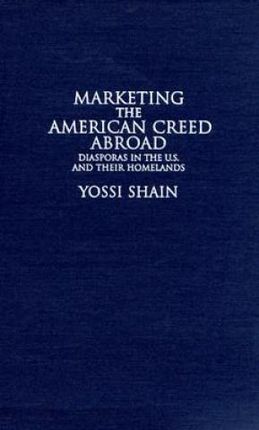 Marketing the American Creed Abroad Diasporas in the U.S. and Their Homelands