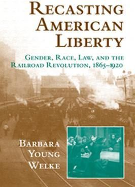 Recasting American Liberty Gender, Race, Law, and the Railroad Revolution, 1865-1920