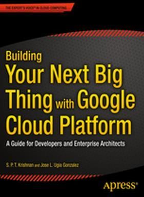 Building Your Next Big Thing with Google Cloud Platform: A Guide for Developers and Enterprise Architects