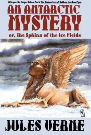 An Antarctic Mystery; Or, the Sphinx of the Ice Fields: A Sequel to Edgar Allan Poe's the Narrative of Arthur Gordon Pym